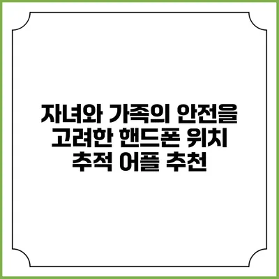 자녀와 가족의 안전을 고려한 핸드폰 위치 추적 어플 추천