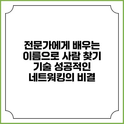 전문가에게 배우는 이름으로 사람 찾기 기술: 성공적인 네트워킹의 비결