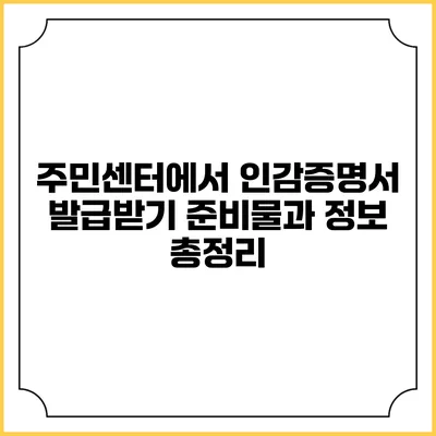 주민센터에서 인감증명서 발급받기: 준비물과 정보 총정리