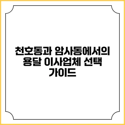 천호동과 암사동에서의 용달 이사업체 선택 가이드