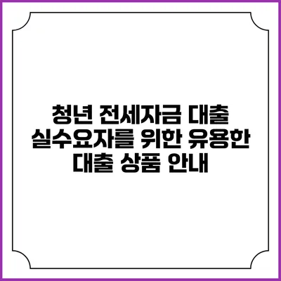 청년 전세자금 대출: 실수요자를 위한 유용한 대출 상품 안내