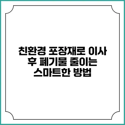 친환경 포장재로 이사 후 폐기물 줄이는 스마트한 방법
