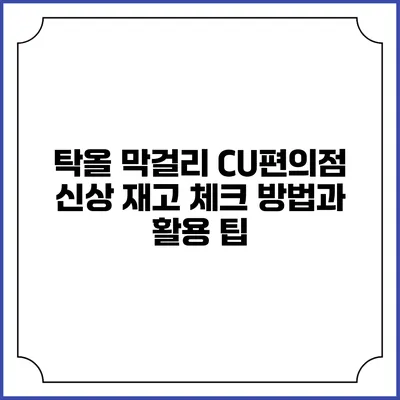 탁올 막걸리 CU편의점 신상 재고 체크 방법과 활용 팁