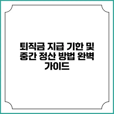 퇴직금 지급 기한 및 중간 정산 방법 완벽 가이드