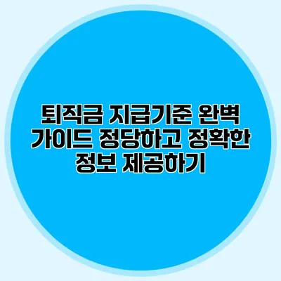 퇴직금 지급기준 완벽 가이드: 정당하고 정확한 정보 제공하기