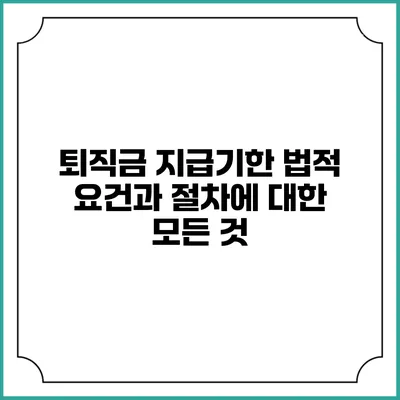 퇴직금 지급기한: 법적 요건과 절차에 대한 모든 것