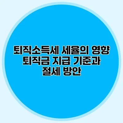 퇴직소득세 세율의 영향: 퇴직금 지급 기준과 절세 방안
