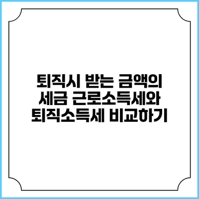 퇴직시 받는 금액의 세금: 근로소득세와 퇴직소득세 비교하기