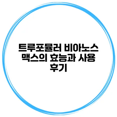 트루포뮬러 비아노스 맥스의 효능과 사용 후기