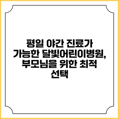 평일 야간 진료가 가능한 달빛어린이병원, 부모님을 위한 최적 선택
