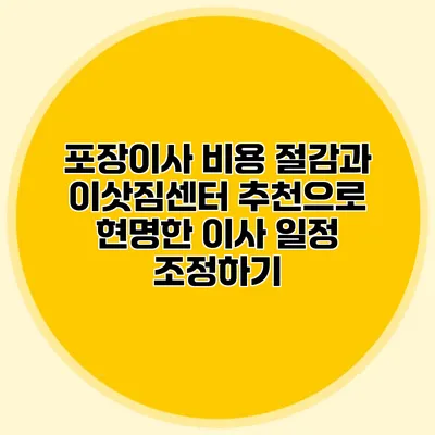 포장이사 비용 절감과 이삿짐센터 추천으로 현명한 이사 일정 조정하기