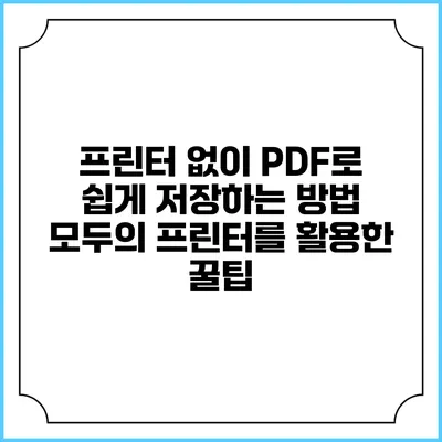 프린터 없이 PDF로 쉽게 저장하는 방법: 모두의 프린터를 활용한 꿀팁