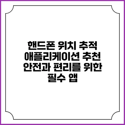핸드폰 위치 추적 애플리케이션 추천: 안전과 편리를 위한 필수 앱