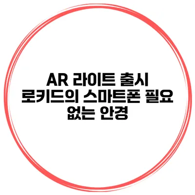 AR 라이트 출시 로키드의 스마트폰 필요 없는 안경