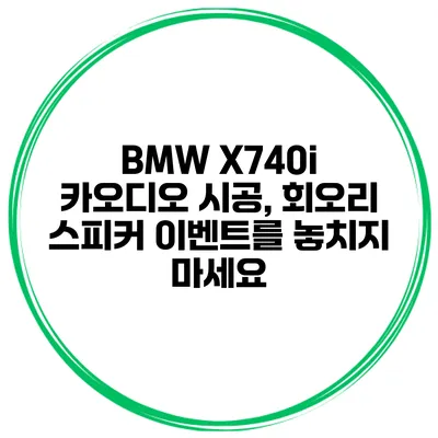 BMW X740i 카오디오 시공, 회오리 스피커 이벤트를 놓치지 마세요
