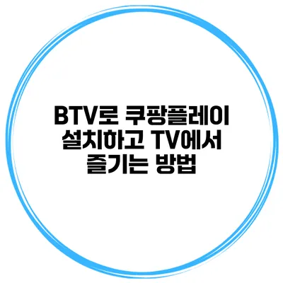 BTV로 쿠팡플레이 설치하고 TV에서 즐기는 방법