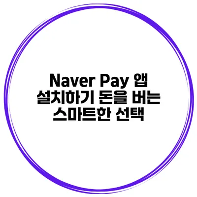Naver Pay 앱 설치하기 돈을 버는 스마트한 선택
