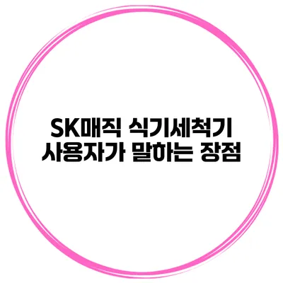SK매직 식기세척기 사용자가 말하는 장점