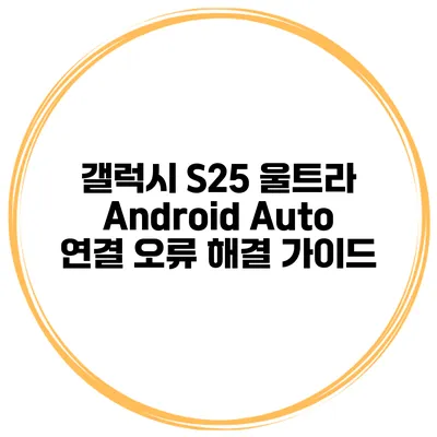 갤럭시 S25 울트라 Android Auto 연결 오류 해결 가이드