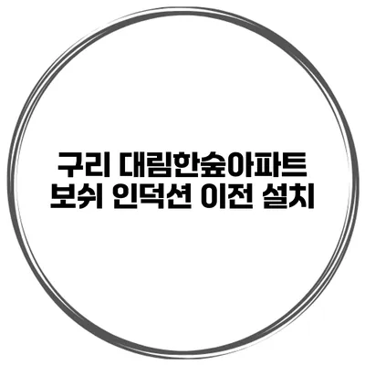 구리 대림한숲아파트 보쉬 인덕션 이전 설치