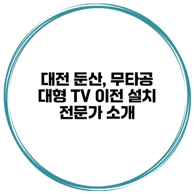 대전 둔산, 무타공 대형 TV 이전 설치 전문가 소개