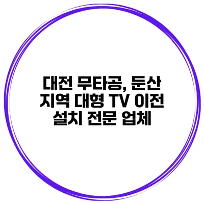 대전 무타공, 둔산 지역 대형 TV 이전 설치 전문 업체