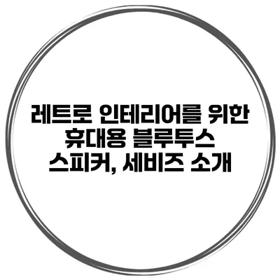 레트로 인테리어를 위한 휴대용 블루투스 스피커, 세비즈 소개