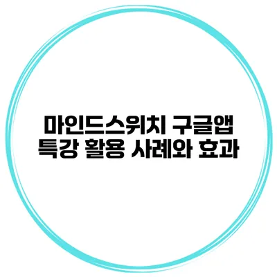 마인드스위치 구글앱 특강 활용 사례와 효과