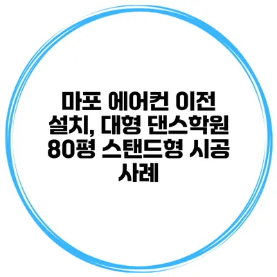 마포 에어컨 이전 설치, 대형 댄스학원 80평 스탠드형 시공 사례