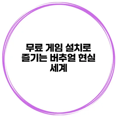 무료 게임 설치로 즐기는 버추얼 현실 세계