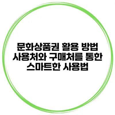 문화상품권 활용 방법 사용처와 구매처를 통한 스마트한 사용법