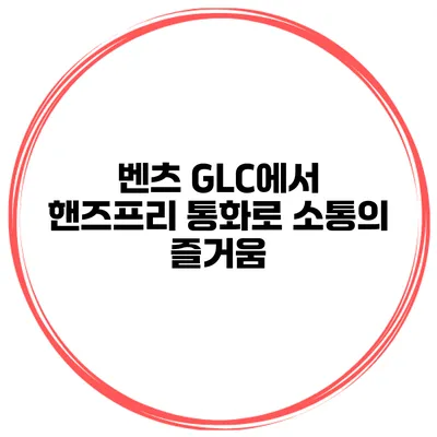 벤츠 GLC에서 핸즈프리 통화로 소통의 즐거움