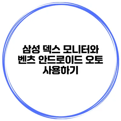 삼성 덱스 모니터와 벤츠 안드로이드 오토 사용하기