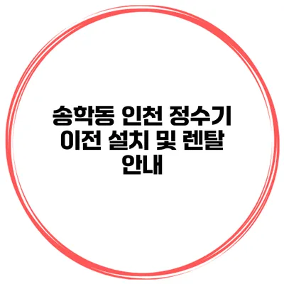 송학동 인천 정수기 이전 설치 및 렌탈 안내
