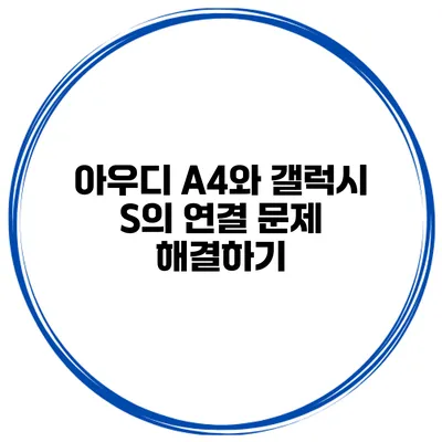 아우디 A4와 갤럭시 S의 연결 문제 해결하기