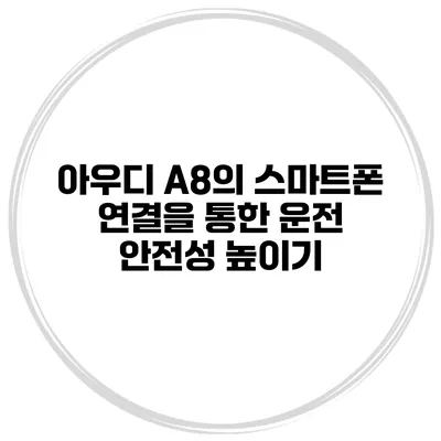 아우디 A8의 스마트폰 연결을 통한 운전 안전성 높이기