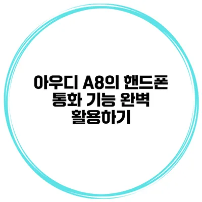 아우디 A8의 핸드폰 통화 기능 완벽 활용하기