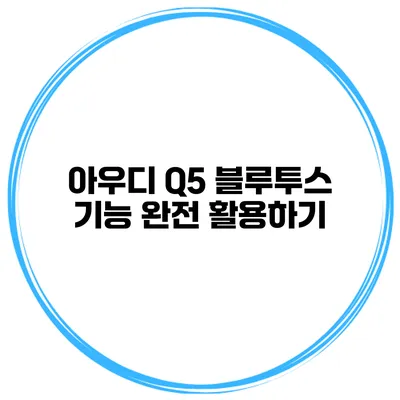 아우디 Q5 블루투스 기능 완전 활용하기