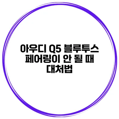 아우디 Q5 블루투스 페어링이 안 될 때 대처법