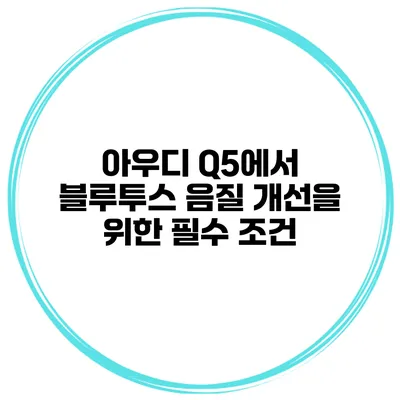 아우디 Q5에서 블루투스 음질 개선을 위한 필수 조건