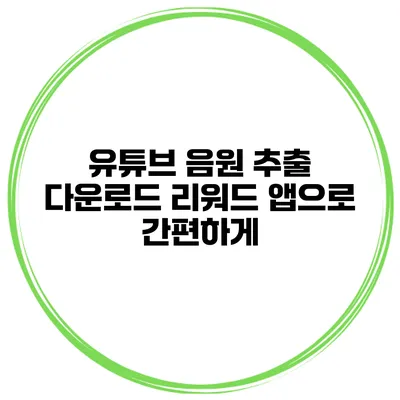 유튜브 음원 추출 다운로드 리워드 앱으로 간편하게