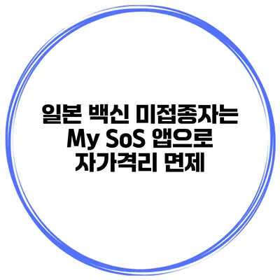 일본 백신 미접종자는 My SoS 앱으로 자가격리 면제