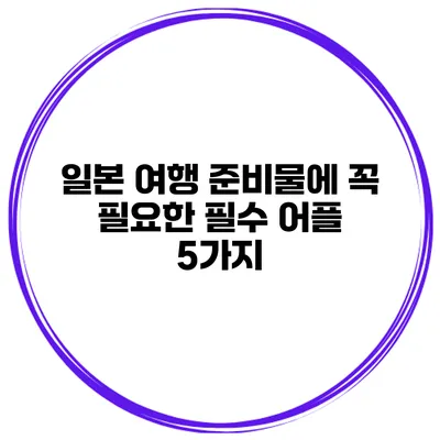 일본 여행 준비물에 꼭 필요한 필수 어플 5가지