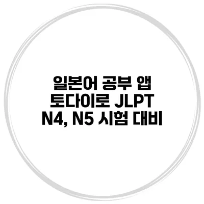 일본어 공부 앱 토다이로 JLPT N4, N5 시험 대비
