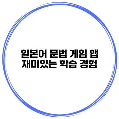 일본어 문법 게임 앱 | 재미있는 학습 경험
