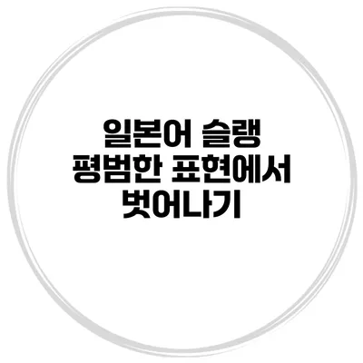 일본어 슬랭 평범한 표현에서 벗어나기