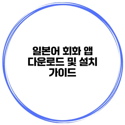 일본어 회화 앱 다운로드 및 설치 가이드