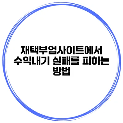 재택부업사이트에서 수익내기 실패를 피하는 방법