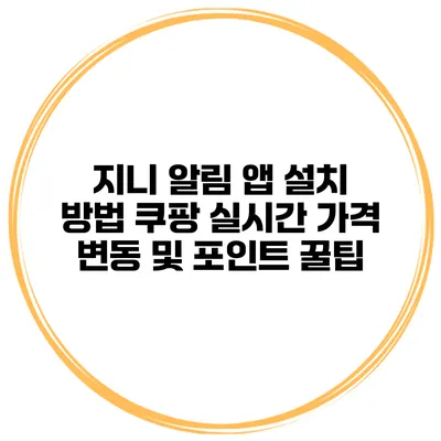 지니 알림 앱 설치 방법 쿠팡 실시간 가격 변동 및 포인트 꿀팁