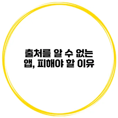 출처를 알 수 없는 앱, 피해야 할 이유